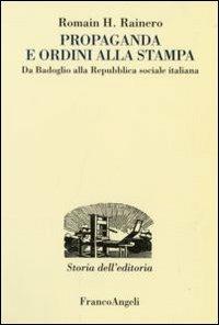 Propaganda e ordini alla stampa. Da Badoglio alla Repubblica sociale italiana - Romain H. Rainero - Libro Franco Angeli 2007, Studi e ricerche di storia dell'editoria | Libraccio.it
