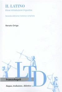 Il latino. Breve introduzione linguistica - Renato Oniga - Libro Franco Angeli 2013, Lingua, traduzione e didattica | Libraccio.it
