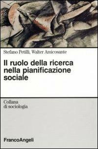Il ruolo della ricerca nella pianificazione sociale - Stefano Petilli, Walter Amicosante - Libro Franco Angeli 2007, Sociologia | Libraccio.it