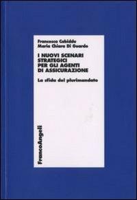 I nuovi scenari strategici per gli agenti di assicurazione. La sfida del plurimandato - Francesca Cabiddu, M. Chiara Di Gaurdo - Libro Franco Angeli 2008, Economia - Ricerche | Libraccio.it