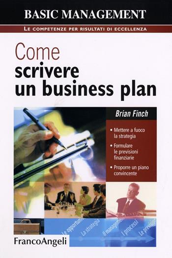Come scrivere un business plan. Mettere a fuoco la strategia. Formulare le previsioni finanziarie. Proporre un piano convincente - Brian Finch - Libro Franco Angeli 2013, Basic management | Libraccio.it