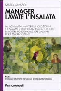 Manager lavate l'insalata. La vicinanza ai problemi quotidiani e una maggiore distanza dalle beghe di potere possono essere salutari per il management - Mario Grasso - Libro Franco Angeli 2007, Skill | Libraccio.it