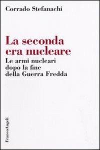 La seconda era nucleare. Le armi nucleari dopo la fine della Guerra Fredda - Corrado Stefanachi - Libro Franco Angeli 2007, Società e politica | Libraccio.it