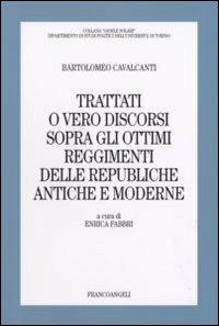 Trattati o vero discorsi sopra gli ottimi reggimenti delle republiche antiche e moderne - Bartolomeo Cavalcanti - Libro Franco Angeli 2007, Gioele Solari. Dip. st. pol. Univ. To | Libraccio.it