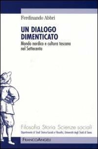 Un dialogo dimenticato. Mondo nordico e cultura toscana nel Settecento - Ferdinando Abbri - Libro Franco Angeli 2007, Filosofia, storia e scienze sociali | Libraccio.it