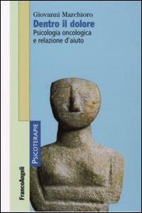 Dentro il dolore. Psicologia oncologica e relazione d'aiuto - Giovanni Marchioro - Libro Franco Angeli 2011, Psicoterapie | Libraccio.it