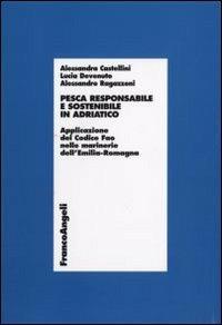 Pesca responsabile e sostenibile in Adriatico. Applicazione del Codice Fao nelle marinerie dell'Emilia Romagna - Alessandra Castellini, Lucia Devenuto, Alessandro Ragazzoni - Libro Franco Angeli 2007, Economia - Ricerche | Libraccio.it