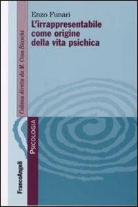 L' irrapresentabile come origine della vita psichica - Enzo Funari - Libro Franco Angeli 2007, Psicologia. Monografie | Libraccio.it