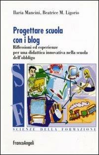 Progettare scuola con i blog. Riflessioni ed esperienze per una didattica innovativa nella scuola dell'obbligo - Ilaria Mancini, Maria Beatrice Ligorio - Libro Franco Angeli 2007, Scienze della formazione. Strumenti | Libraccio.it