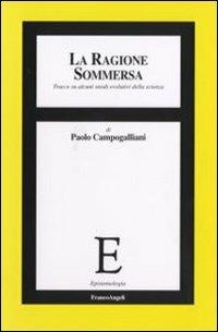 La ragione sommersa. Tracce su alcuni snodi evolutivi della scienza - Paolo Campogalliani - Libro Franco Angeli 2007, Epistemologia | Libraccio.it