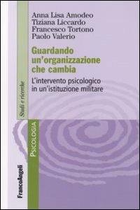 Guardando un'organizzazione che cambia. L'intervento psicologo in un'istituzione militare - Anna Lisa Amodeo, Tiziana Liccardo, Francesco Tortono - Libro Franco Angeli 2007, Serie di psicologia | Libraccio.it