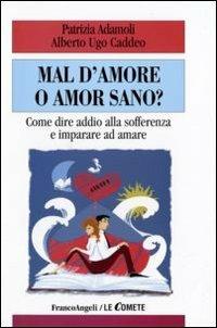 Mal d'amore o amor sano? Come dire addio alla sofferenza e imparare ad amare - Patrizia Adamoli, Alberto Ugo Caddeo - Libro Franco Angeli 2008, Le comete | Libraccio.it