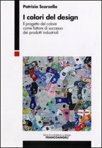 I colori del design. Il progetto del colore come fattore di successo dei prodotti industriali - Patrizia Scarzella - Libro Franco Angeli 2008, Serie di architettura e design. Strumenti | Libraccio.it