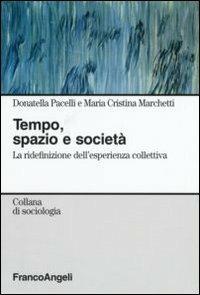 Tempo, spazio e società. La ridefinizione dell'esperienza collettiva - Donatella Pacelli, M. Cristina Marchetti - Libro Franco Angeli 2007, Sociologia | Libraccio.it