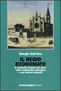 Il regio economato. Il controllo statale sul clero nella Lombardia asburgica e nei domini sabaudi - Giorgio Dell'Oro - Libro Franco Angeli 2007, Storia-Studi e ricerche | Libraccio.it