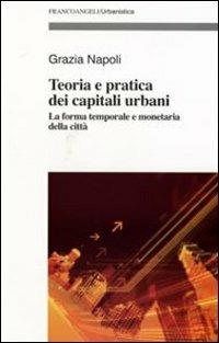 Teoria e pratica dei capitali urbani. La forma temporale e monetaria della città - Grazia Napoli - Libro Franco Angeli 2007, Urbanistica-Documenti | Libraccio.it