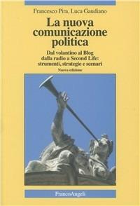 La nuova comunicazione politica. Dal volantino al blog dalla radio a Second Life: strumenti, strategie e scenari - Francesco Pira, Luca Gaudiano - Libro Franco Angeli 2007, La società | Libraccio.it