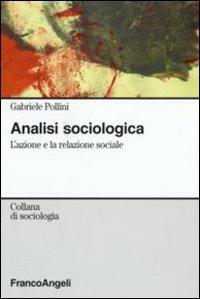 Analisi sociologica. L'azione e la relazione sociale - Gabriele Pollini - Libro Franco Angeli 2007, Sociologia | Libraccio.it