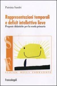 Rappresentazioni temporali e deficit intellettivo lieve. Proposte didattiche per la scuola primaria - Patrizia Sandri - Libro Franco Angeli 2007, Scienze della formazione. Laboratorio | Libraccio.it