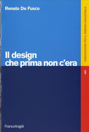 Il design che prima non c'era - Renato De Fusco - Libro Franco Angeli 2008, Associazione per il disegno industriale | Libraccio.it