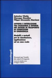 Offerta e interazione tra domanda e offerta nei sistemi di trasporto in condizioni di emergenza. Modelli e metodi per la simulazione, applicazione ad un caso reale - Antonino Vitetta, Giuseppe Musolino, Filippo A. Marcianò - Libro Franco Angeli 2007, Laboratorio analisi sistemi di trasporto | Libraccio.it