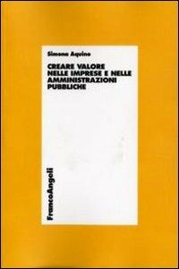 Creare valore nelle imprese e nelle amministrazioni pubbliche - Simona Aquino - Libro Franco Angeli 2007, Economia - Ricerche | Libraccio.it