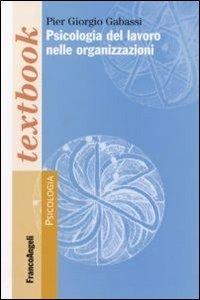 Psicologia del lavoro nelle organizzazioni - Pier Giorgio Gabassi - Libro Franco Angeli 2012, Serie di psicologia | Libraccio.it