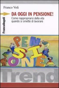 Da oggi in pensione! Come riappropriarsi della vita quando si smette di lavorare - Franco Voli - Libro Franco Angeli 2015, Trend | Libraccio.it