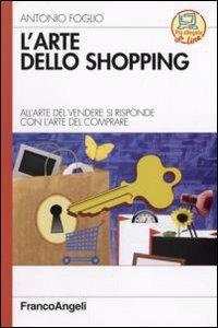 L'arte dello shopping. All'arte del vendere si risponde con l'arte del comprare - Antonio Foglio - Libro Franco Angeli 2007, Azienda moderna | Libraccio.it