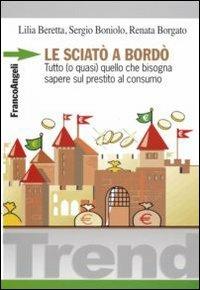 Le sciatò a bordò. Tutto (o quasi) quello che bisogna sapere sul prestito al consumo - Lilia Beretta, Sergio Boniolo, Renata Borgato - Libro Franco Angeli 2007, Trend | Libraccio.it