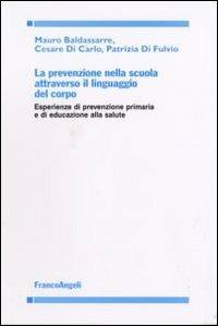 La prevenzione nella scuola attraverso il linguaggio del corpo. Esperienze di prevenzione primaria e di educazione alla salute - Mario Baldassarre, Cesare Di Carlo, Patrizia Di Fulvio - Libro Franco Angeli 2007 | Libraccio.it