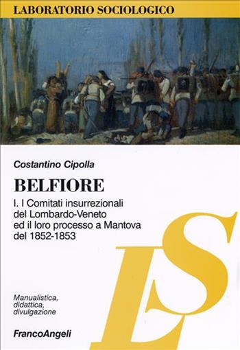 Belfiore I. I comitati insurrezionali del Lombardo-Veneto ed il loro processo a Mantova del 1852-1853 - Costantino Cipolla - Libro Franco Angeli 2009, Laboratorio sociologico | Libraccio.it