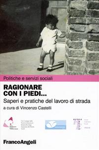 Ragionare con i piedi. Saperi e pratiche del lavoro di strada  - Libro Franco Angeli 2007, Politiche e servizi sociali | Libraccio.it