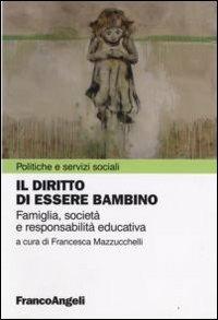 Il diritto di essere bambino. Famiglia, società e responsabilità educativa  - Libro Franco Angeli 2008, Politiche e servizi sociali | Libraccio.it