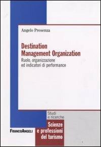 Destination management organization. Ruolo, organizzazione ed indicatori di performance - Angelo Presenza - Libro Franco Angeli 2008, Scienze e professioni del turismo. Studi | Libraccio.it