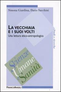 La vecchiaia e i suoi volti. Una lettura etico-antropologica - Simona Giardina, Dario Sacchini - Libro Franco Angeli 2008, Scienze umane e sanità | Libraccio.it