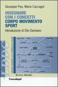 Insegnare con i concetti corpo, movimento e sport - Giuseppe Pea, Maria Caccagni - Libro Franco Angeli 2009, Laboratori discip. didattica per concetti | Libraccio.it