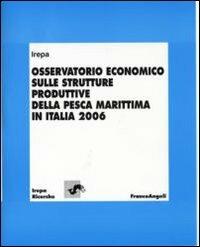 Osservatorio economico sulle strutture produttive della pesca marittima in Italia 2006  - Libro Franco Angeli 2007, Irepa. Ricerche | Libraccio.it