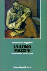 L' ultimo Mazzini. Un pensiero per l'azione - Giovanna Angelini - Libro Franco Angeli 2010, Storia-Studi e ricerche | Libraccio.it