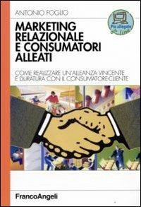 Marketing relazionale e consumatori alleati. Come realizzare un'alleanza vincente e duratura con il consumatore-cliente - Antonio Foglio - Libro Franco Angeli 2008, Azienda moderna | Libraccio.it