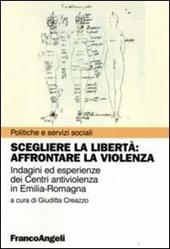 Scegliere la libertà. Affrontare la violenza. Indagine ed esperienze dei centri antiviolenza in Emilia-Romagna