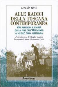 Alle radici della Toscana contemporanea. Vita religiosa e società dalla fine dell'Ottocento al crollo della mezzadria - Arnaldo Nesti - Libro Franco Angeli 2008, La società | Libraccio.it