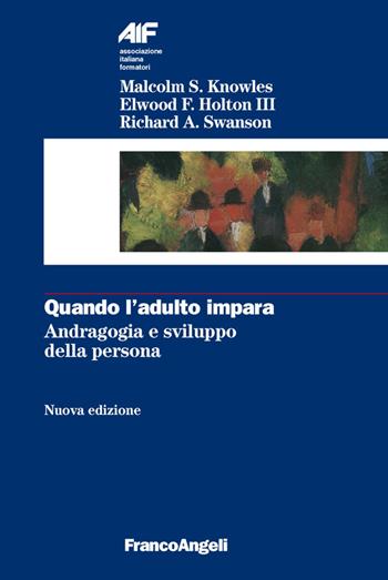 Quando l'adulto impara. Andragogia e sviluppo della persona - Malcolm Knowles, Elwood F. III Holton, Richard A. Swanson - Libro Franco Angeli 2016, Ass. italiana formatori | Libraccio.it