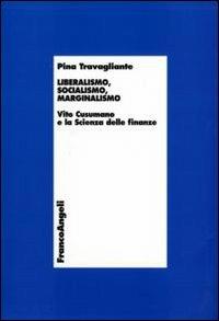 Liberalismo, socialismo, marginalismo. Vito Cusumano e la scienza delle finanze - Pina Travagliante - Libro Franco Angeli 2008, Economia - Teoria economica, pensiero economico | Libraccio.it