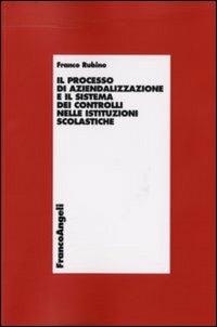 Il processo di aziendalizzazione e il sistema dei controlli nelle istituzioni scolastiche - Franco Rubino - Libro Franco Angeli 2007, Economia - Ricerche | Libraccio.it