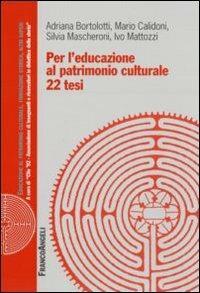 Per l'educazione al patrimonio culturale. 22 tesi - Adriana Bortolotti, Mario Calidoni, Silvia Mascheroni - Libro Franco Angeli 2008 | Libraccio.it