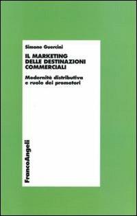 Il marketing delle destinazioni commerciali. Modernità distributiva e ruolo dei promotori - Simone Guercini - Libro Franco Angeli 2008, Economia - Monografie | Libraccio.it
