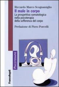 Il male in corpo. La prospettiva somatologica nella psicoterapia della sofferenza del corpo - Riccardo Marco Scognamiglio - Libro Franco Angeli 2013, Psicoterapie | Libraccio.it