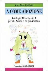 A come adozione. Antologia alfabetica in «A» per chi adotta o ha già adottato - Anna Genni Miliotti - Libro Franco Angeli 2008, Le comete | Libraccio.it