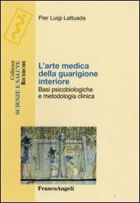 L' arte medica della guarigione interiore. Basi psicobiologiche e metodologia clinica - Pierluigi Lattuada - Libro Franco Angeli 2015, Scienze e salute | Libraccio.it